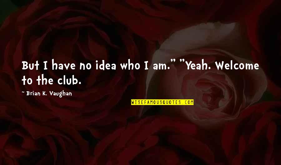 Club Quotes By Brian K. Vaughan: But I have no idea who I am."