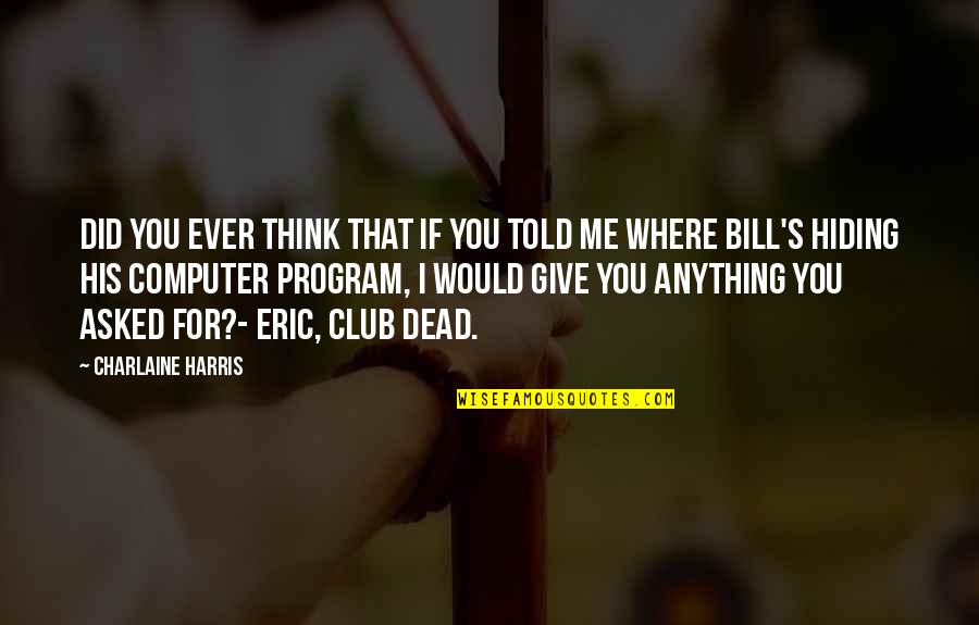 Club Quotes By Charlaine Harris: Did you ever think that if you told
