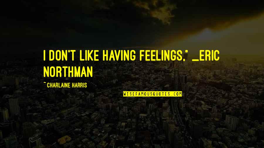 Club Quotes By Charlaine Harris: I don't like having feelings," _Eric Northman