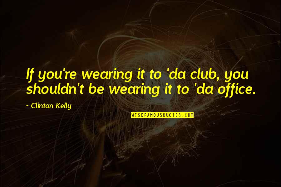 Club Quotes By Clinton Kelly: If you're wearing it to 'da club, you