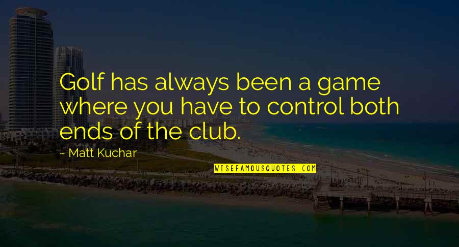 Club Quotes By Matt Kuchar: Golf has always been a game where you