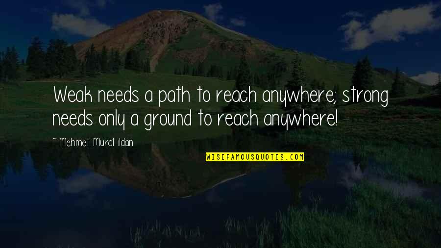Club Town Heights Quotes By Mehmet Murat Ildan: Weak needs a path to reach anywhere; strong