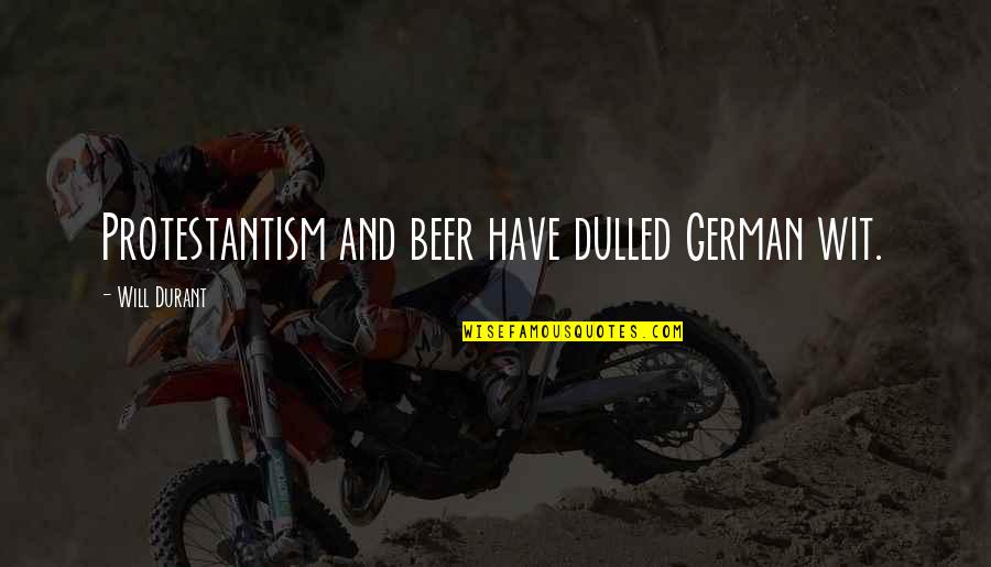 Clubfeet Quotes By Will Durant: Protestantism and beer have dulled German wit.