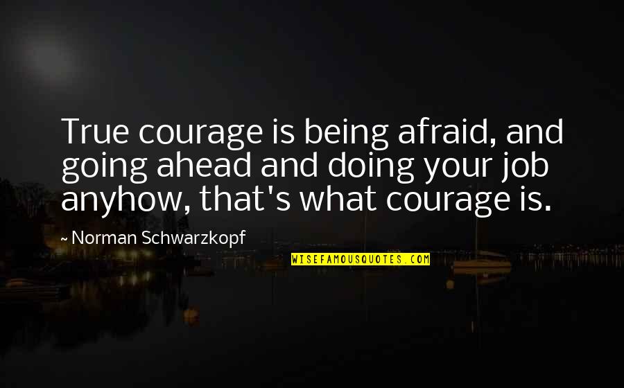 Clubfoot Quotes By Norman Schwarzkopf: True courage is being afraid, and going ahead