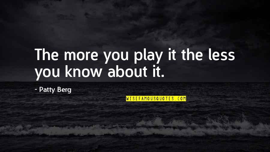 Clubhead Speed Quotes By Patty Berg: The more you play it the less you Clubhead Speed Quotes By Patty Berg: The more you play it the less you