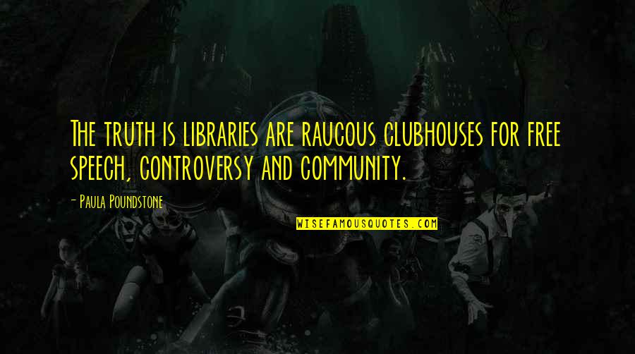 Clubhouses Quotes By Paula Poundstone: The truth is libraries are raucous clubhouses for
