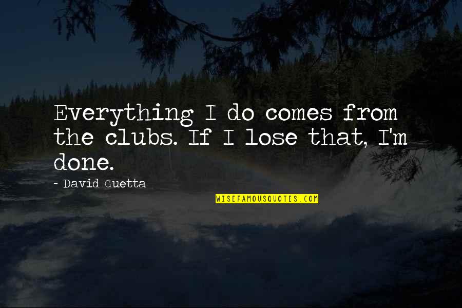 Clubs The Quotes By David Guetta: Everything I do comes from the clubs. If