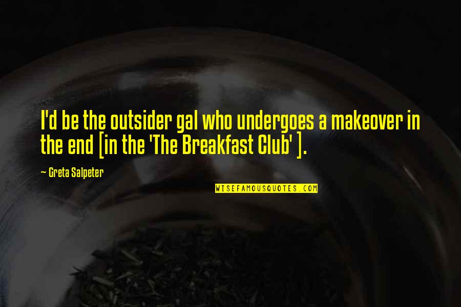 Clubs The Quotes By Greta Salpeter: I'd be the outsider gal who undergoes a