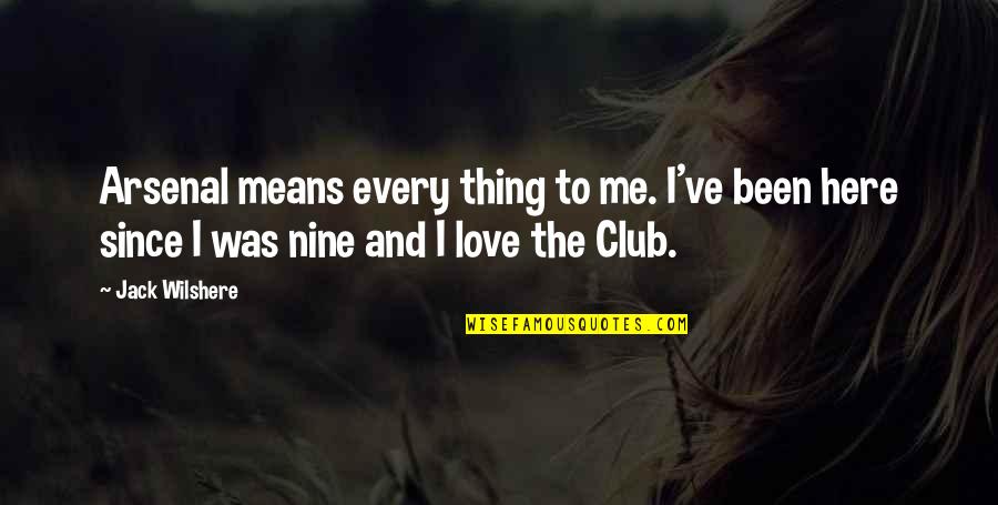 Clubs The Quotes By Jack Wilshere: Arsenal means every thing to me. I've been