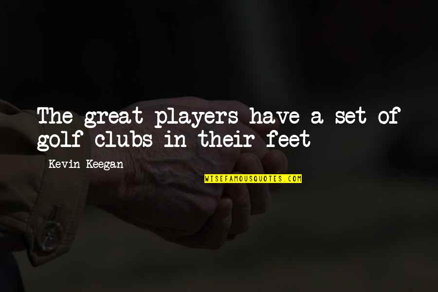 Clubs The Quotes By Kevin Keegan: The great players have a set of golf