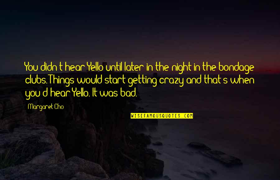 Clubs The Quotes By Margaret Cho: You didn't hear Yello until later in the