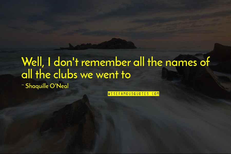 Clubs The Quotes By Shaquille O'Neal: Well, I don't remember all the names of