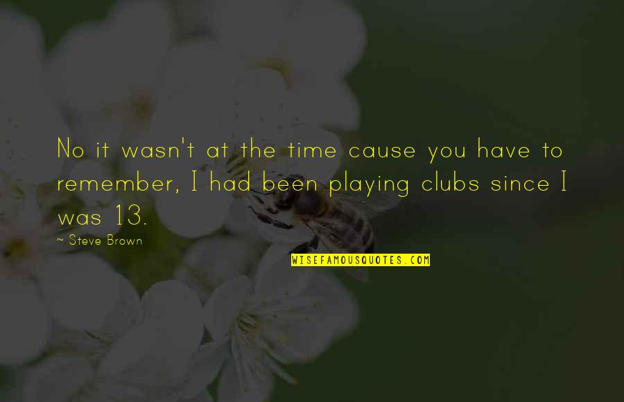 Clubs The Quotes By Steve Brown: No it wasn't at the time cause you