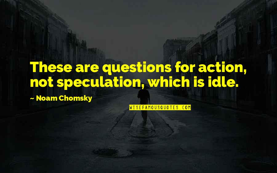 Clubworld Quotes By Noam Chomsky: These are questions for action, not speculation, which