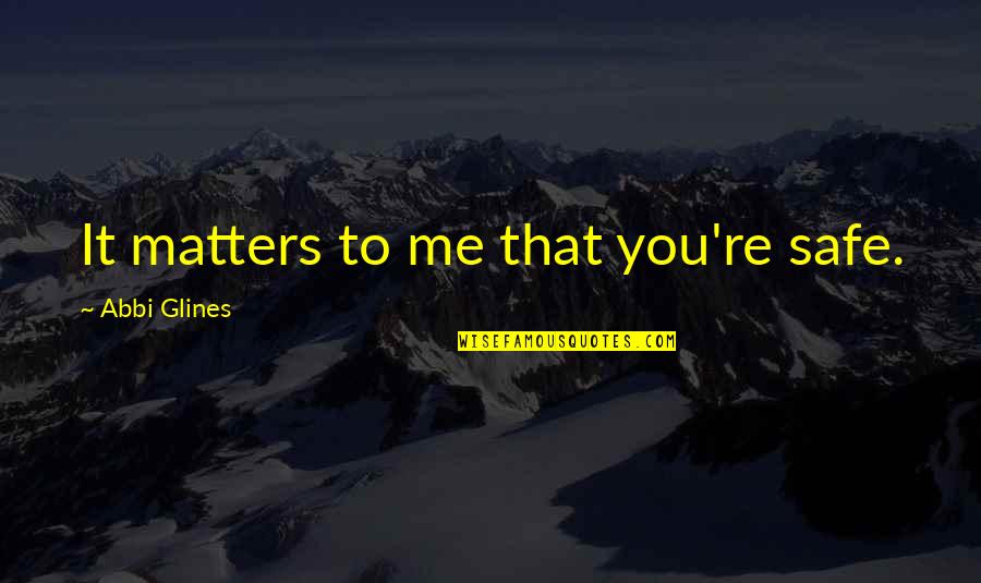 Clude Quotes By Abbi Glines: It matters to me that you're safe.