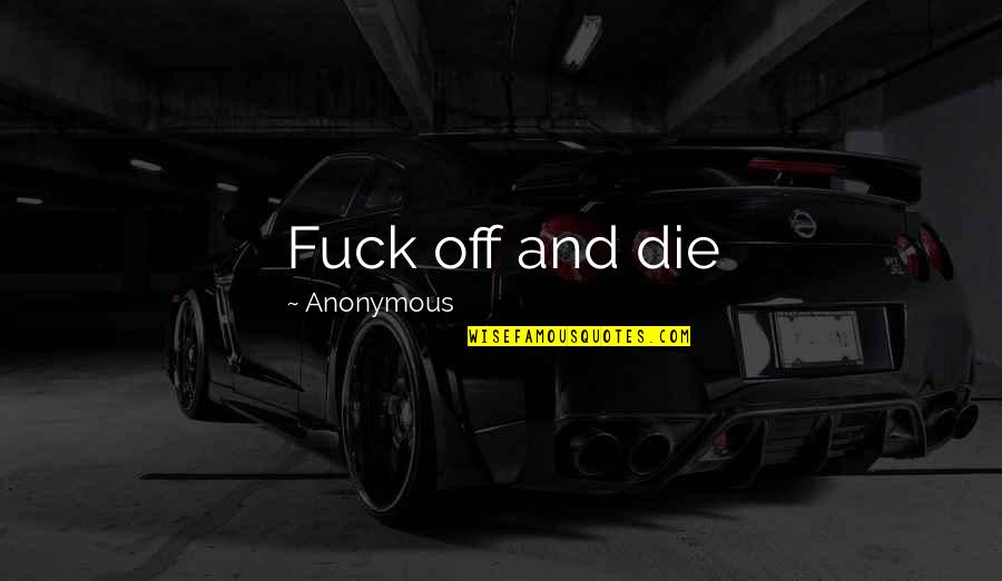 Cluds Quotes By Anonymous: Fuck off and die Cluds Quotes By Anonymous: Fuck off and die