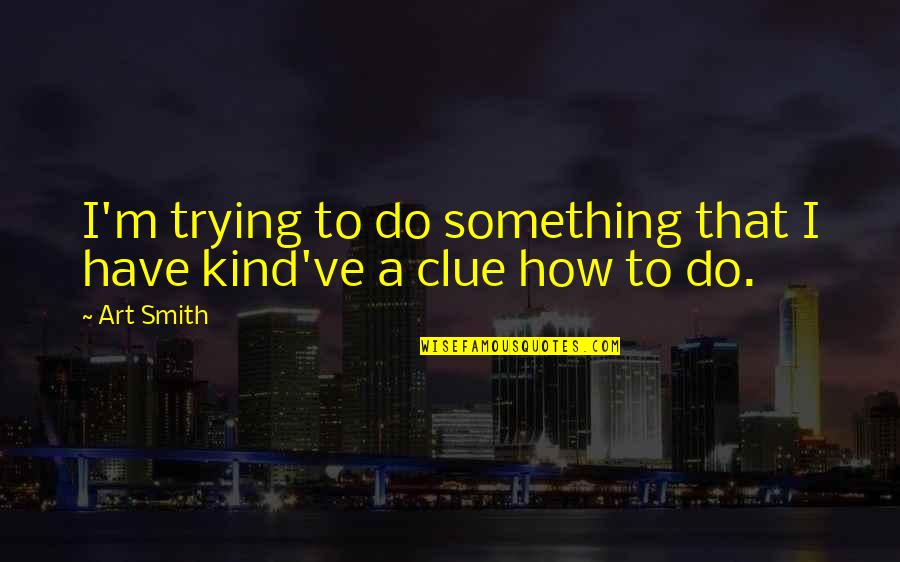 Clue Best Quotes By Art Smith: I'm trying to do something that I have