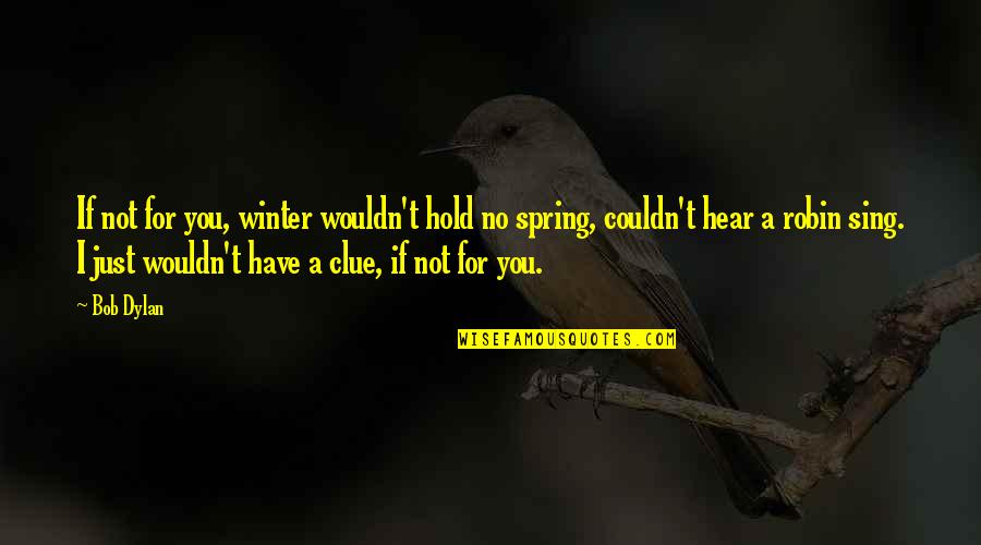 Clue Quotes By Bob Dylan: If not for you, winter wouldn't hold no