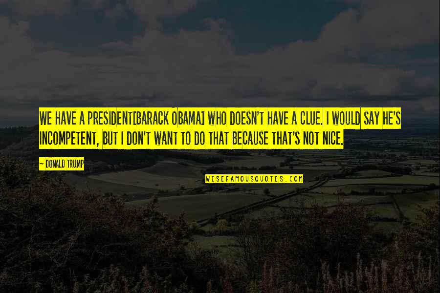 Clue Quotes By Donald Trump: We have a president[Barack Obama] who doesn't have