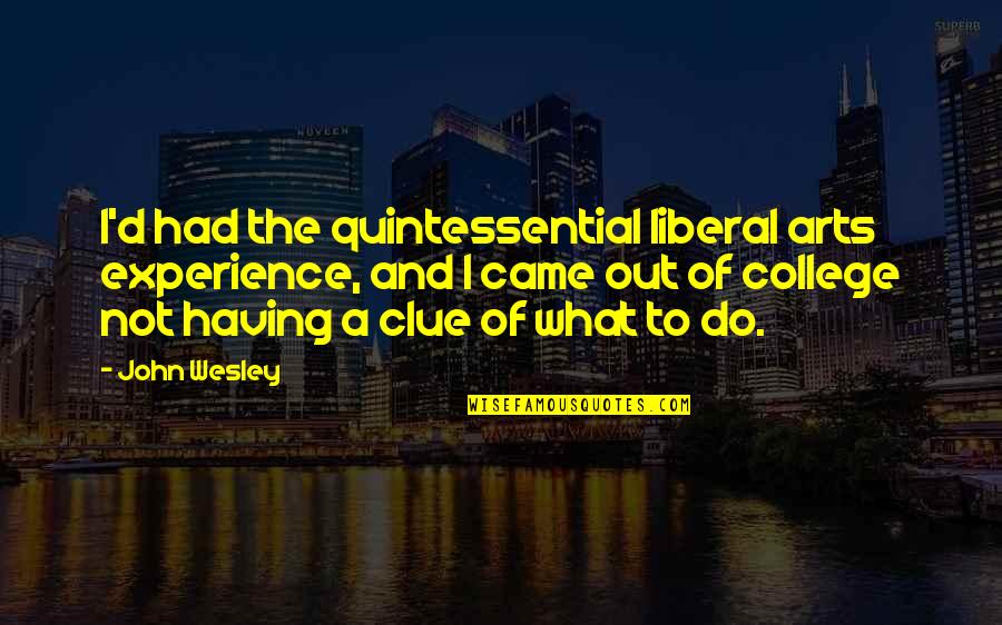 Clue Quotes By John Wesley: I'd had the quintessential liberal arts experience, and