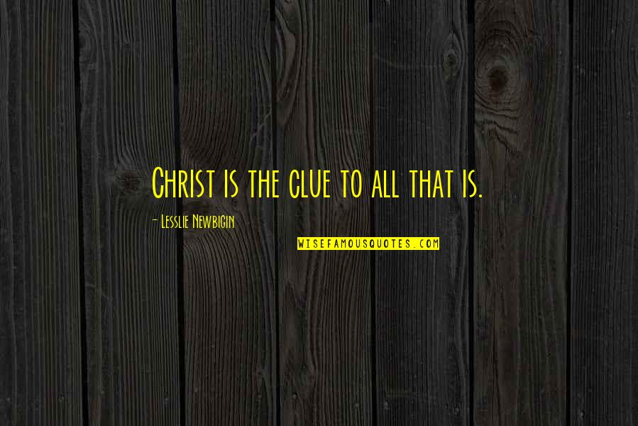 Clue Quotes By Lesslie Newbigin: Christ is the clue to all that is.