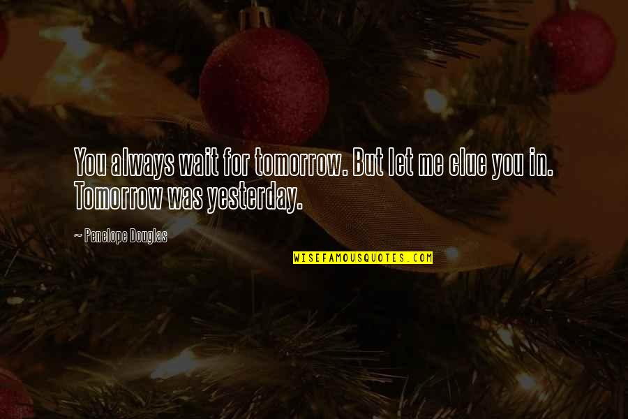 Clue Quotes By Penelope Douglas: You always wait for tomorrow. But let me
