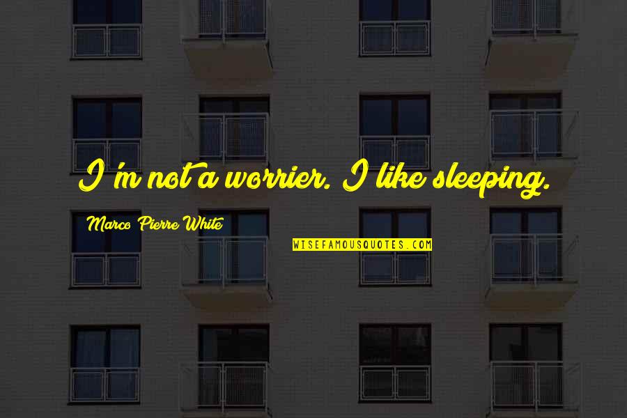Clueing Sentences Quotes By Marco Pierre White: I'm not a worrier. I like sleeping. Clueing Sentences Quotes By Marco Pierre White: I'm not a worrier. I like sleeping.