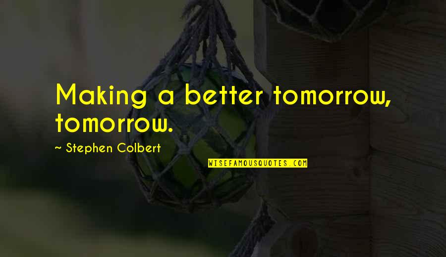Clueing Sentences Quotes By Stephen Colbert: Making a better tomorrow, tomorrow. Clueing Sentences Quotes By Stephen Colbert: Making a better tomorrow, tomorrow.