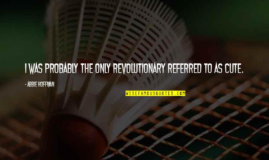 Clueless Buggin Quote Quotes By Abbie Hoffman: I was probably the only revolutionary referred to