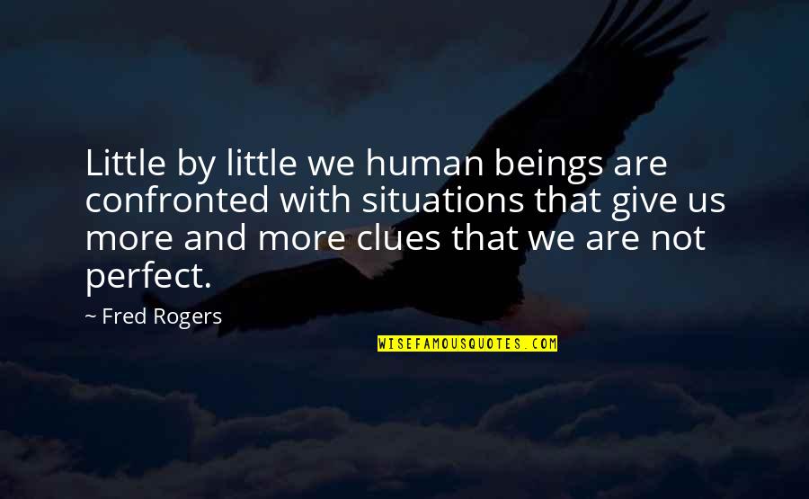 Clues Quotes By Fred Rogers: Little by little we human beings are confronted