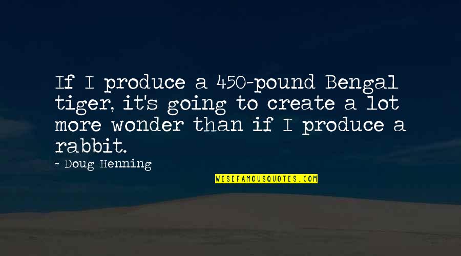 Clumly Quotes By Doug Henning: If I produce a 450-pound Bengal tiger, it's Clumly Quotes By Doug Henning: If I produce a 450-pound Bengal tiger, it's