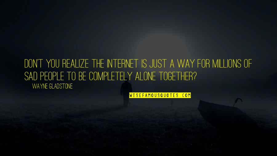 Clumly Quotes By Wayne Gladstone: Don't you realize the Internet is just a Clumly Quotes By Wayne Gladstone: Don't you realize the Internet is just a