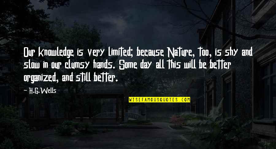 Clumsy Day Quotes By H.G.Wells: Our knowledge is very limited; because Nature, too,