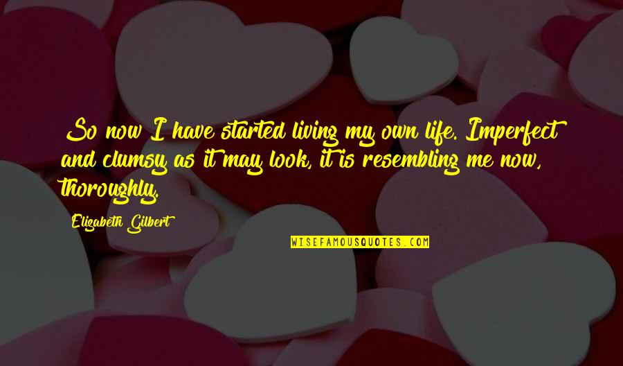 Clumsy Me Quotes By Elizabeth Gilbert: So now I have started living my own