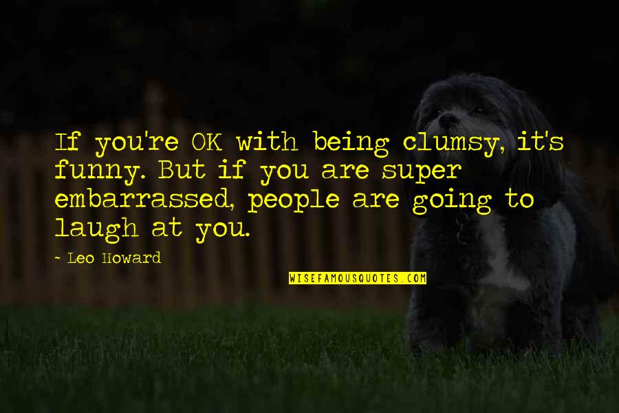 Clumsy People Quotes By Leo Howard: If you're OK with being clumsy, it's funny.