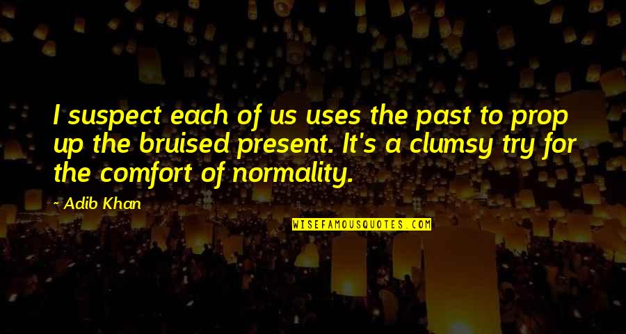 Clumsy Quotes By Adib Khan: I suspect each of us uses the past