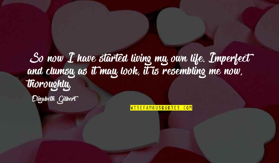 Clumsy Quotes By Elizabeth Gilbert: So now I have started living my own