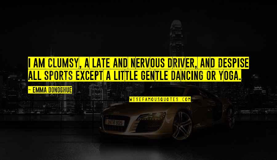 Clumsy Quotes By Emma Donoghue: I am clumsy, a late and nervous driver,