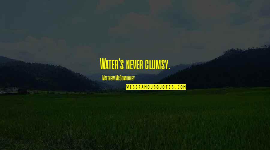 Clumsy Quotes By Matthew McConaughey: Water's never clumsy.