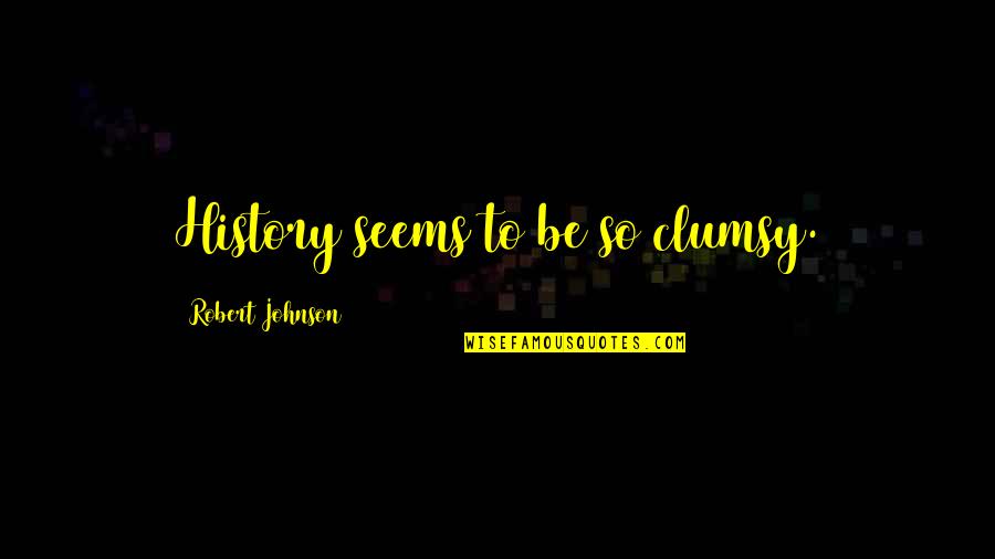 Clumsy Quotes By Robert Johnson: History seems to be so clumsy.