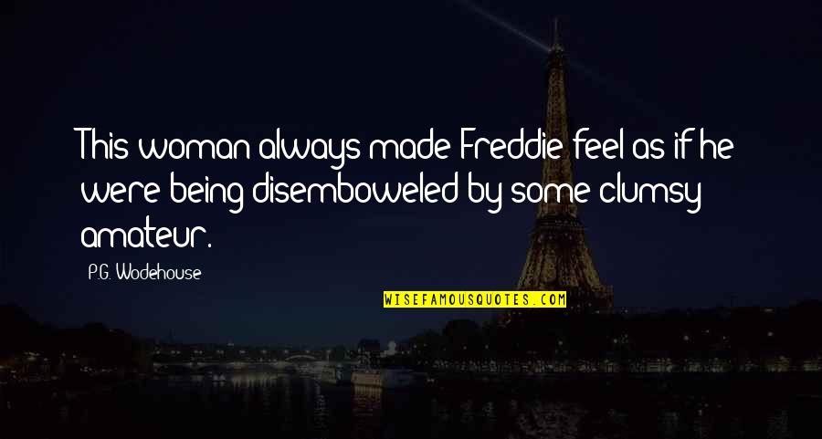 Clumsy Woman Quotes By P.G. Wodehouse: This woman always made Freddie feel as if