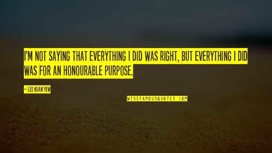 Clun Quotes By Lee Kuan Yew: I'm not saying that everything I did was Clun Quotes By Lee Kuan Yew: I'm not saying that everything I did was