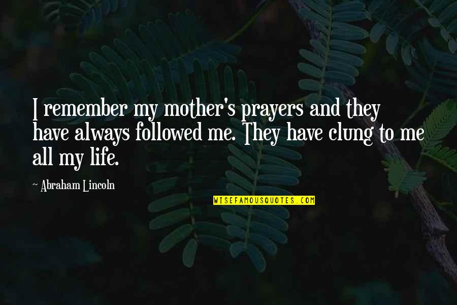 Clung Quotes By Abraham Lincoln: I remember my mother's prayers and they have