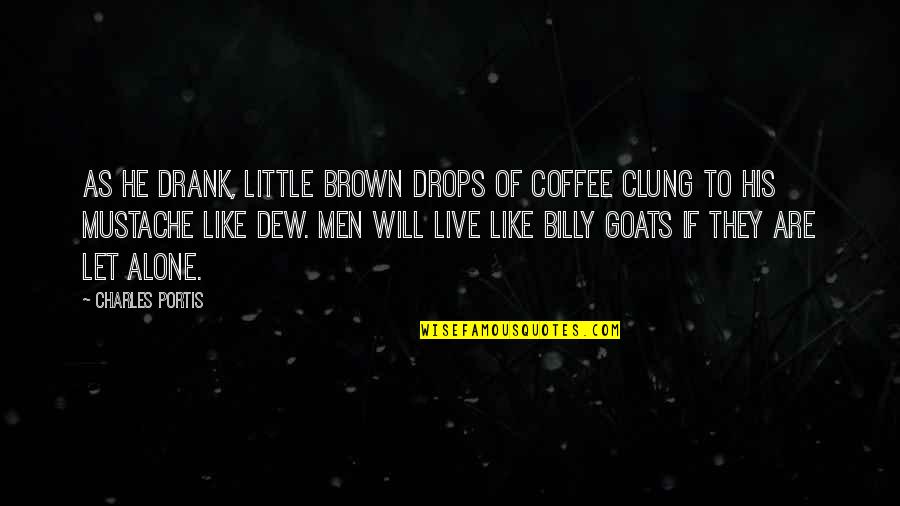 Clung Quotes By Charles Portis: As he drank, little brown drops of coffee