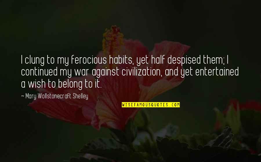 Clung Quotes By Mary Wollstonecraft Shelley: I clung to my ferocious habits, yet half