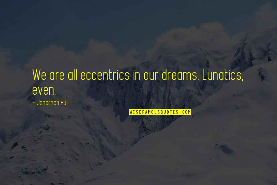 Clunie Clubhouse Quotes By Jonathan Hull: We are all eccentrics in our dreams. Lunatics,