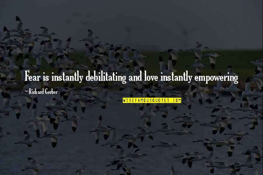 Clunie House Quotes By Richard Gerber: Fear is instantly debilitating and love instantly empowering