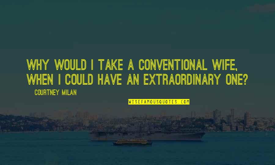 Clunk Quotes By Courtney Milan: Why would I take a conventional wife, when