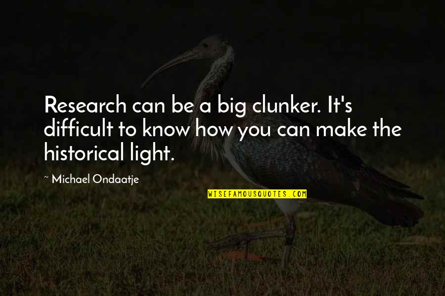 Clunker Quotes By Michael Ondaatje: Research can be a big clunker. It's difficult