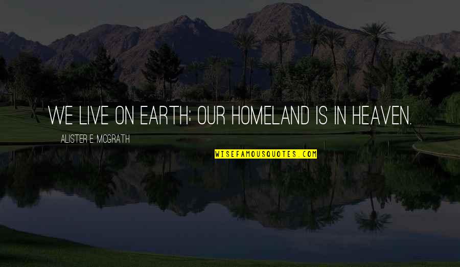 Clunking Quotes By Alister E. McGrath: We live on earth; our homeland is in